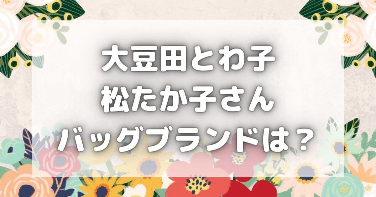 大豆田とわ子と三人の元夫｜松たか子のバッグブランド！値段はいくら？