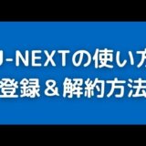 U-NEXTユーネクストの使い方と無料登録・解約方法