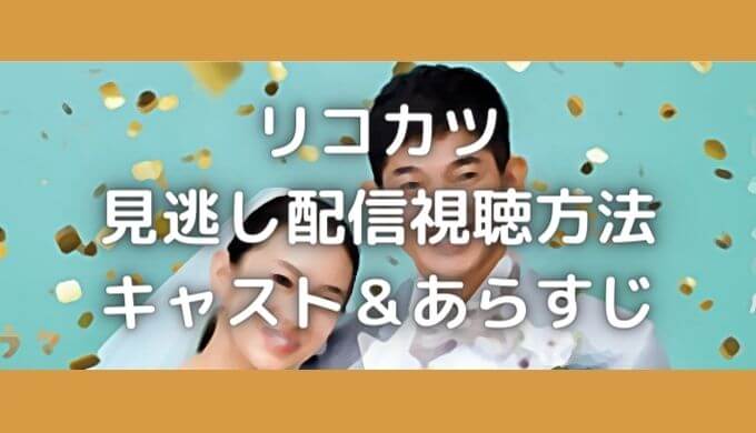 リコカツ 見逃し動画配信の無料視聴方法は ネタバレあらすじも紹介