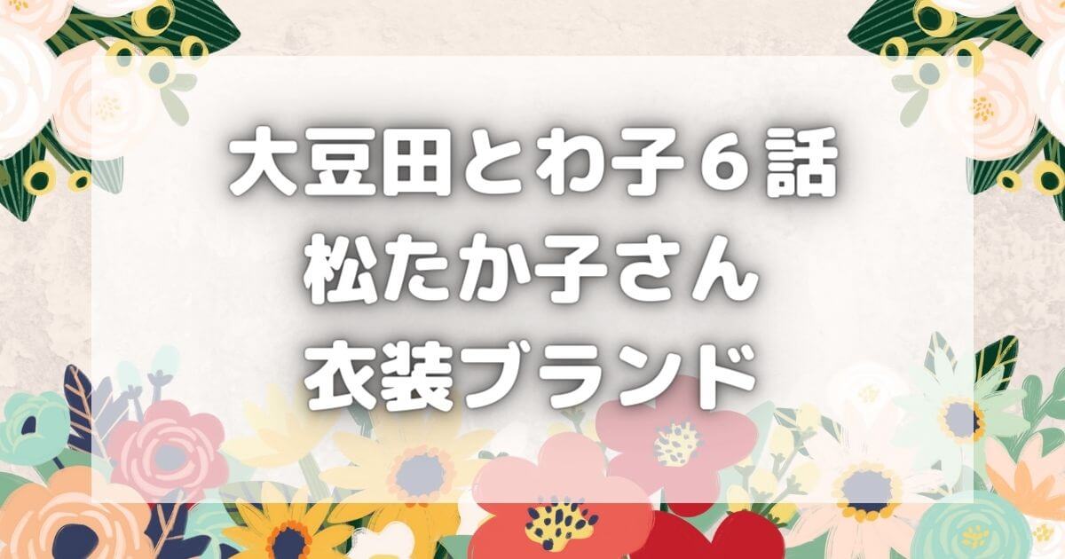 大豆田とわこの喪服・ブラウスブランドはどこの？｜６話松たか子衣装