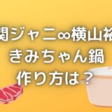 きみちゃん鍋のレシピ・作り方は？関ジャニ横山裕の特製鍋が超簡単！