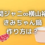 きみちゃん鍋のレシピ・作り方は?関ジャニ横山裕の特製鍋が超簡単!