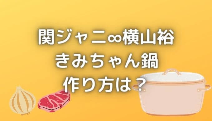 きみちゃん鍋のレシピ 作り方は 関ジャニ横山裕の特製鍋が超簡単