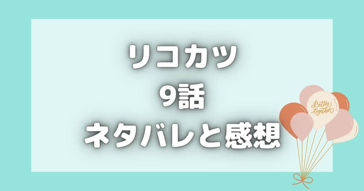 リコカツ9話口パクのネタバレと感想！咲の外見の悩みの伏線回収！