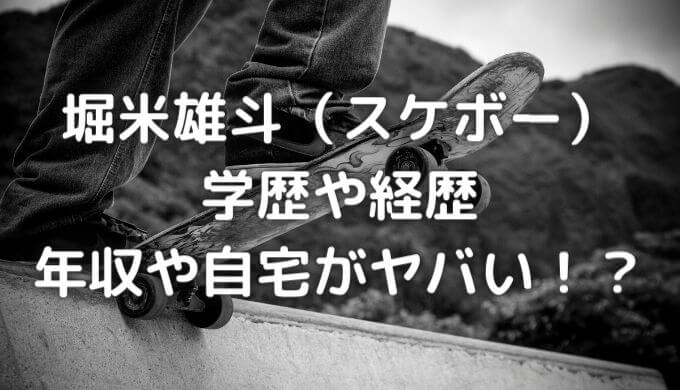 堀米雄斗（スケボー）の学歴や経歴は？年収や自宅がヤバい！