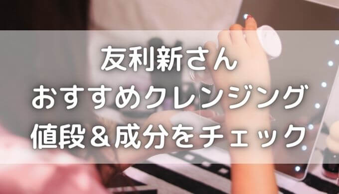 友利新クレンジングオイルのおすすめは？プチプラの成分もチェック！