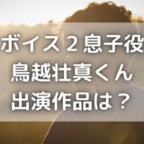 ボイス2息子役・鳥越壮真(そうま)の出演作品は?演技力がすごい!