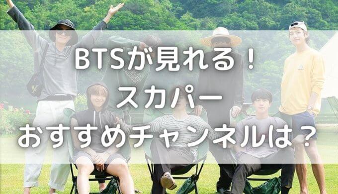 BTSのスカパーおすすめチャンネルはどれ？契約料金はいくら？