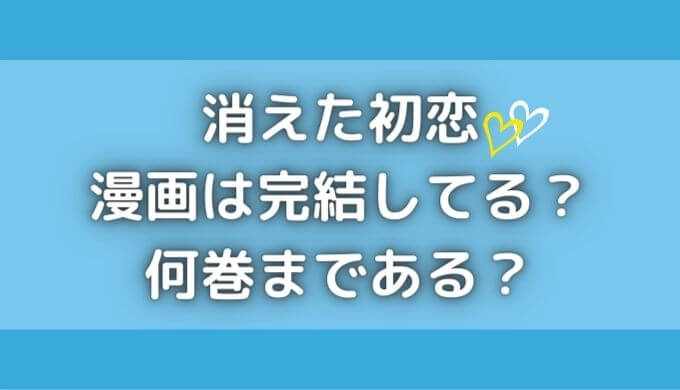 消えた初恋の漫画は何巻まで？完結してる？無料で読む方法はある？