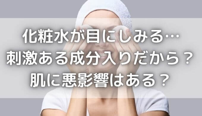 化粧水が目にしみるのは刺激ある成分入りだから？肌に悪影響はある？