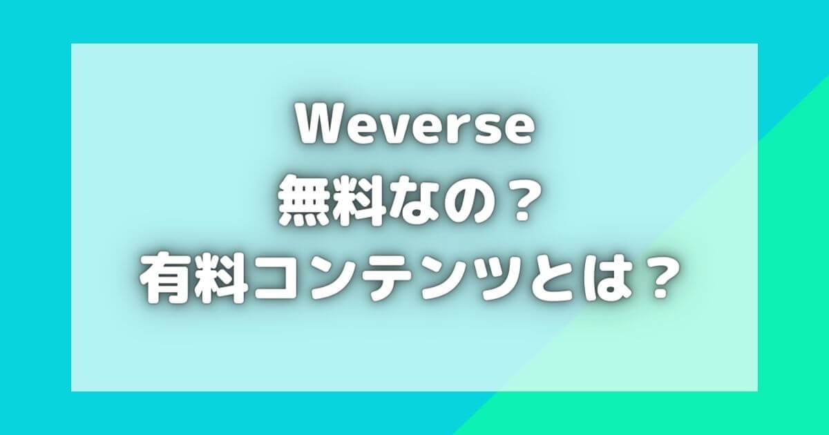 Weverseは無料なのか？読み方は？有料コンテンツで何ができる？