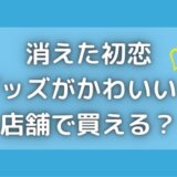 消えた初恋グッズは店舗で買える?タオルやトートバッグがかわいい!