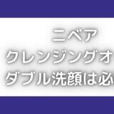 ニベアクレンジングオイルはダブル洗顔必要?ぬるぬるしない使い方は?