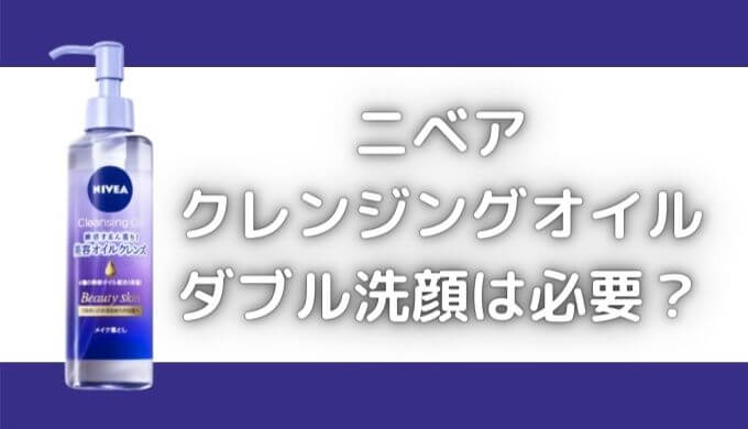 ニベアクレンジングオイルはダブル洗顔必要？ぬるぬるしない使い方は？