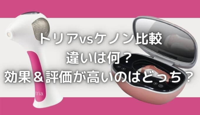 トリア・ケノン比較！違いは何？｜どっちが脱毛効果＆評価が高い？