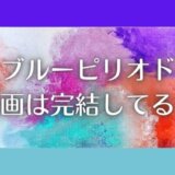 ブルーピリオドは完結してる?漫画を無料&安く読めるアプリはある?