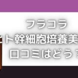 フラコラヒト幹細胞の口コミは悪い?原液美容液の効果はどのくらいあるの?