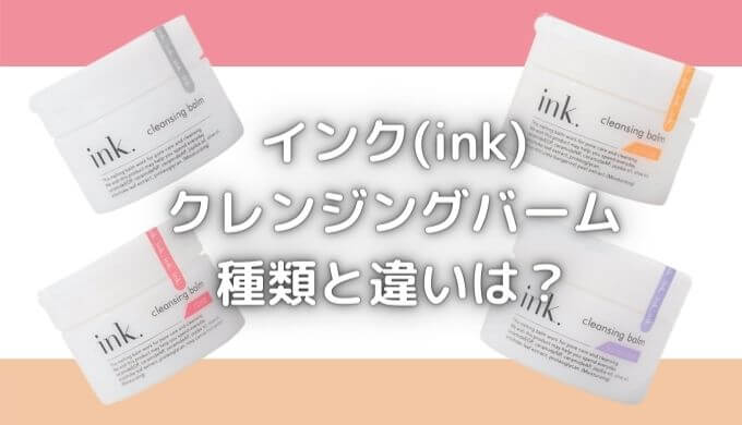 inkクレンジングバームどれがいい？種類と違い＆成分で選ぶならどれ？