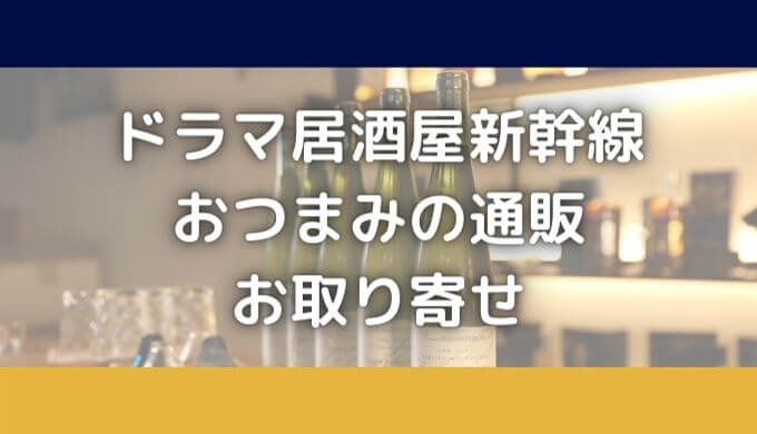 居酒屋新幹線のおつまみは通販お取り寄せできる？ドラマ全商品まとめ