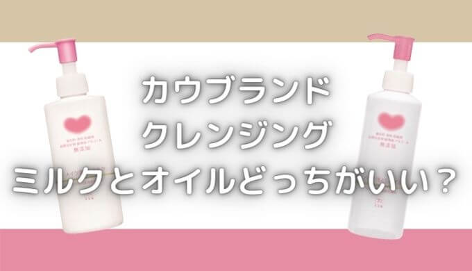 カウブランドのクレンジングどっちがいい？毛穴にはミルクorオイル？