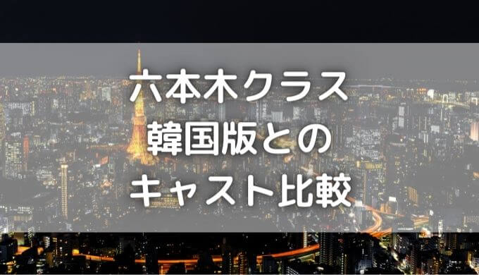 六本木クラスVS韓国版キャスト比較！梨泰院クラスは良くて日本版は最悪？