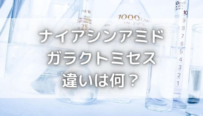 ナイアシンアミドとガラクトミセスの違いは？効果があるのはどっち？