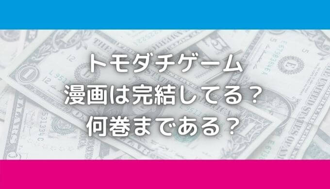 トモダチゲームは完結してる？漫画は何巻まで？安く読むアプリは？