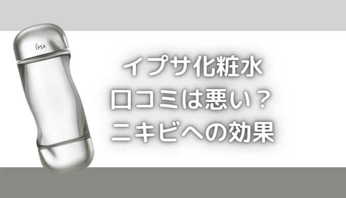 イプサ化粧水の口コミは悪い？肌荒れた？成分はニキビに効果がない？