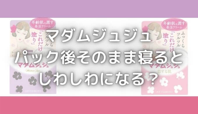 マダムジュジュの毒性は？そのまま寝るとしわしわになる？成分解析！