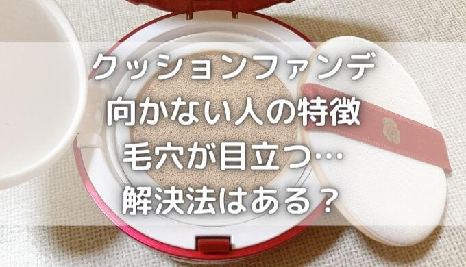 クッションファンデが向かない人の特徴｜毛穴が目立つ…解決法はある？