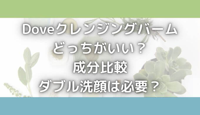 ダヴクレンジングバームはどっちがいい？成分比較！ダブル洗顔は必要？