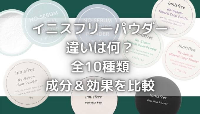 イニスフリーパウダーの違いは？全10種類の効果＆成分を徹底比較！