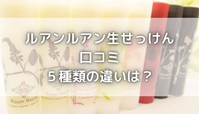 ルアンルアン生せっけん口コミ｜５種類の違いは？お試ししてみた効果