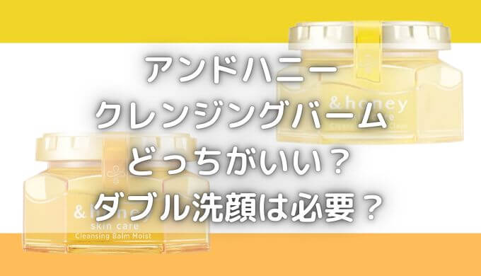 アンドハニーのクレンジングバームどっちがいい？ダブル洗顔は必要？