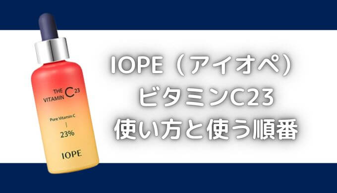 アイオペ(IOPE)ビタミンC23の使い方と順番は？朝はNG？成分も解説