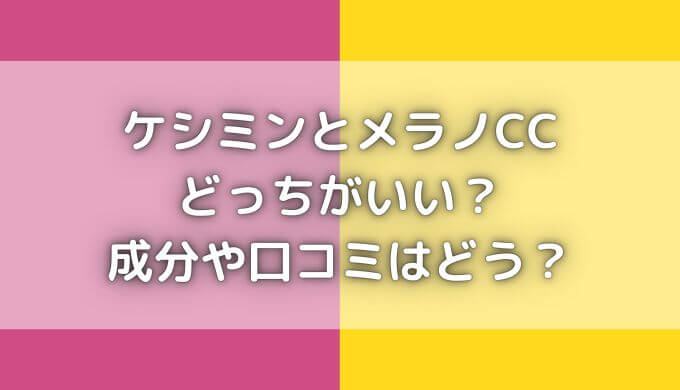 ケシミンとメラノCC比較｜どっちがいい？成分や口コミ評判はどう？