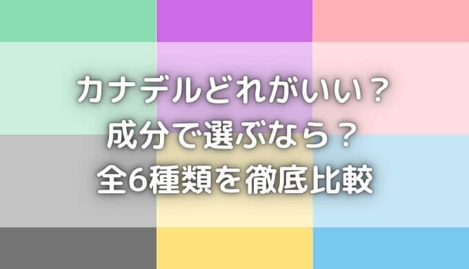 カナデルどれがいい？全6種類の違い＆成分を徹底比較【体験談あり】