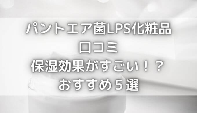 パントエア菌LPS化粧品口コミ｜保湿効果がすごい！？おすすめ５選