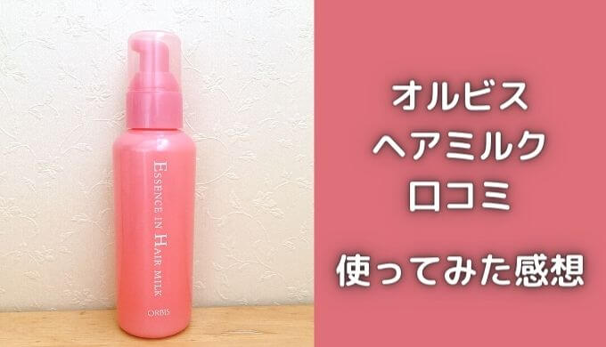 オルビスヘアミルク口コミ｜使い方は？実際に使ってみた効果と感想