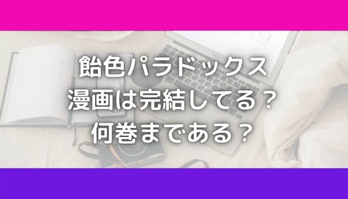 飴色パラドックス漫画は完結してる？何巻まで？安く読むアプリも紹介