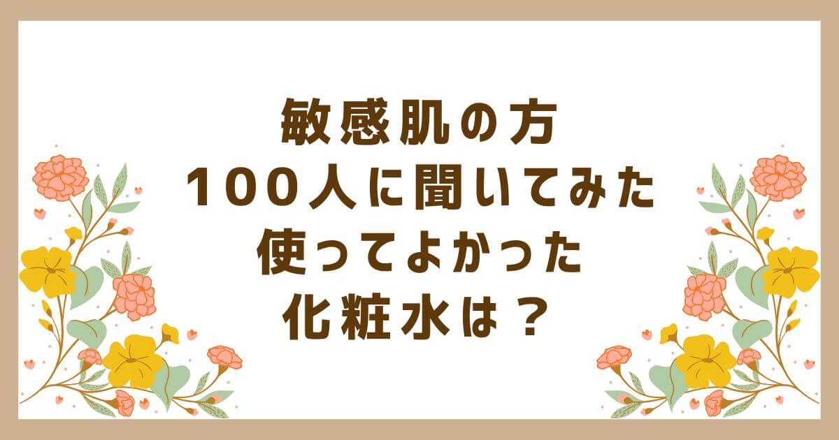 敏感肌の方100人に聞いてみた！使ってみて良かった化粧水は？