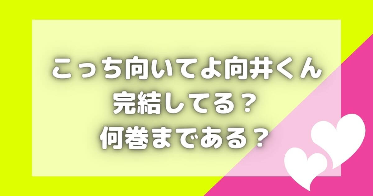 こっち向いてよ向井くんは完結してる？何巻まで？原作漫画はどこで読める？