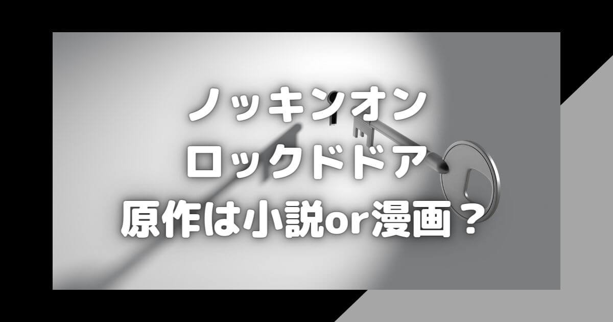 ノッキンオン･ロックドドアの原作は小説or漫画？完結してる？無料で読める？